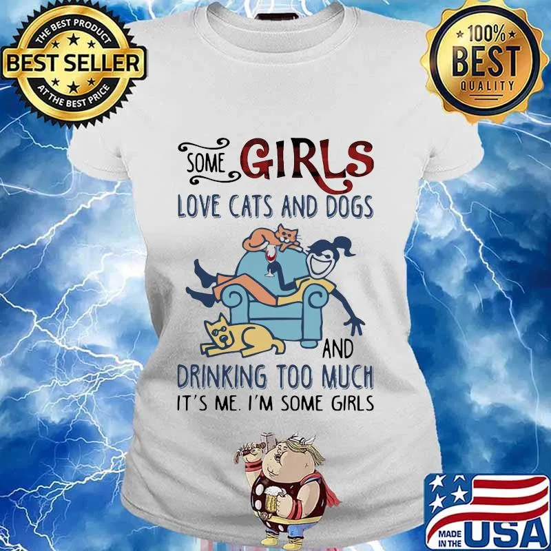 SOME GIRLS LOVE CATS AND DOGS AND DRINKING TOO MUCH IT'S ME I'M SOME GIRLS SHIRT Ladies tee