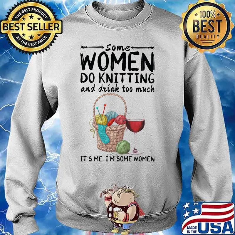 Some women do knitting and drink too much it's me i'm some women white s Sweater