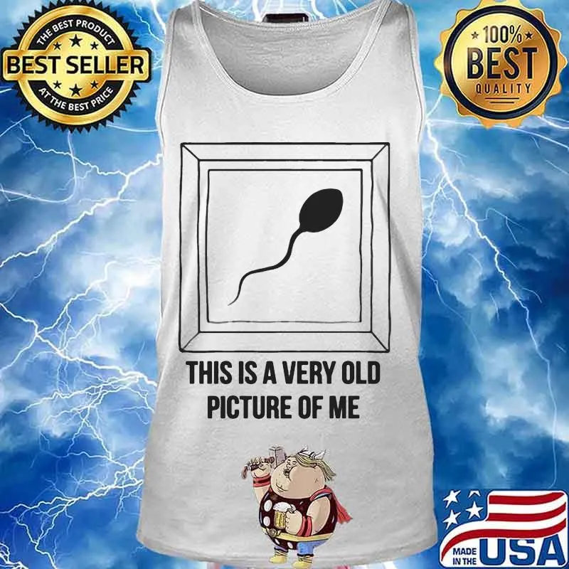 Sperm this is a very old picture of me s Tank top