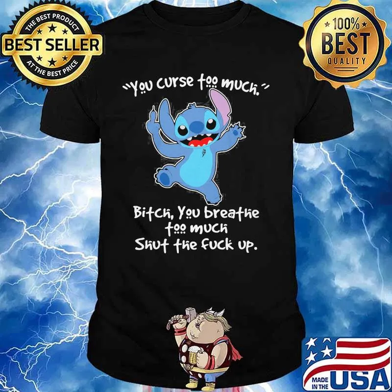 Stitch you curse too much bitch you breathe too much shut the fuck up shirt