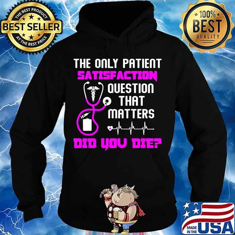 The only patient satisfaction question that matters did you die nurse s Hoodie