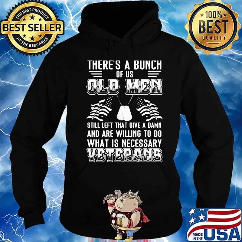 There’s A Bunch Of Us Old Men Still Left That Give A Damn And Are Willing To Do What Is Necessary Veterans Shirt Hoodie