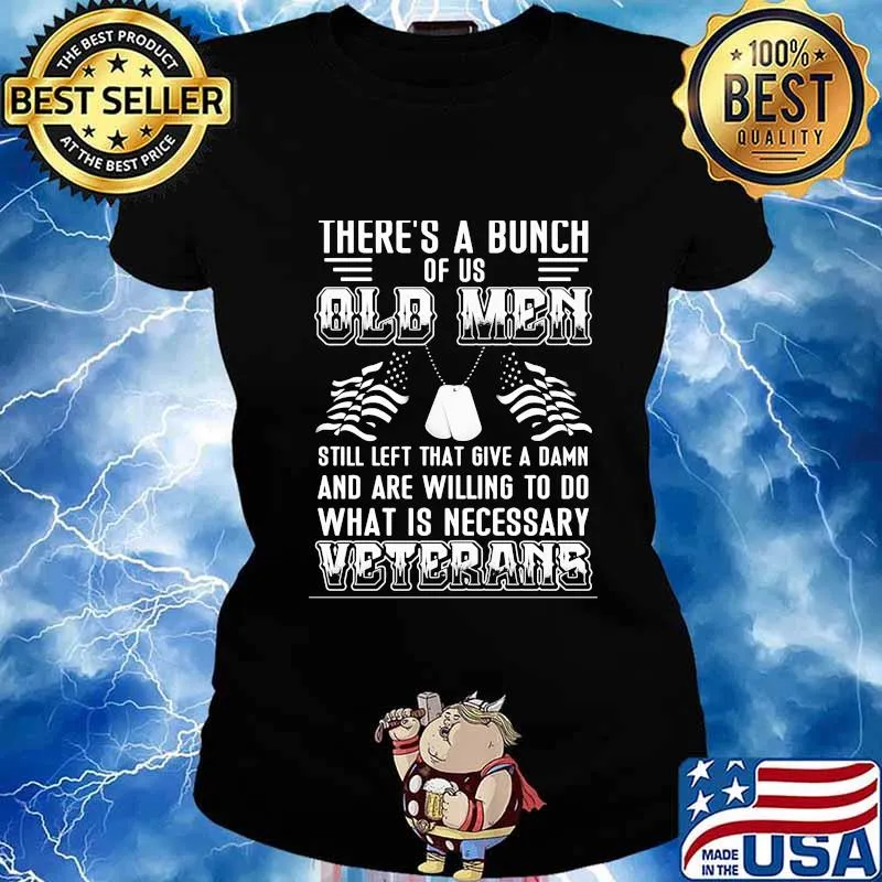There’s A Bunch Of Us Old Men Still Left That Give A Damn And Are Willing To Do What Is Necessary Veterans Shirt Ladies tee