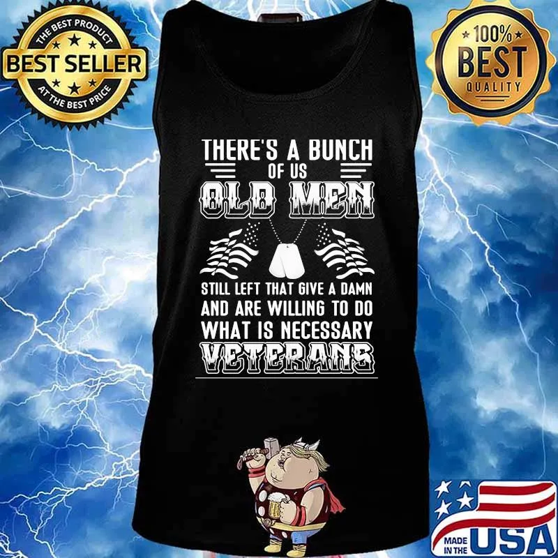 There’s A Bunch Of Us Old Men Still Left That Give A Damn And Are Willing To Do What Is Necessary Veterans Shirt Tank top