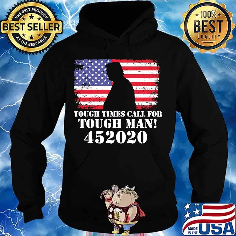 Tough Times Call For Tough Man 452020 Trump American Flag Independence Day Shirt Hoodie