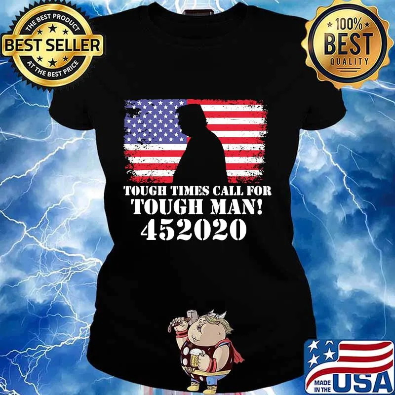 Tough Times Call For Tough Man 452020 Trump American Flag Independence Day Shirt Ladies tee