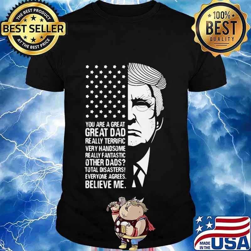 Trump you are a great dad really terrific very fantastic other dads total disasters everyone agrees believe american flag shirt
