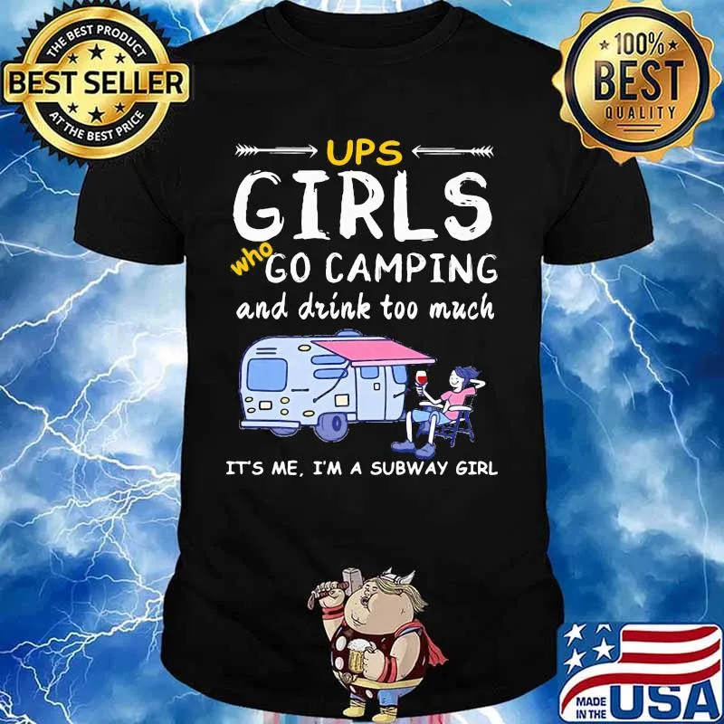 Ups girls who go camping and drink too much it's me i'm a subway girls shirt