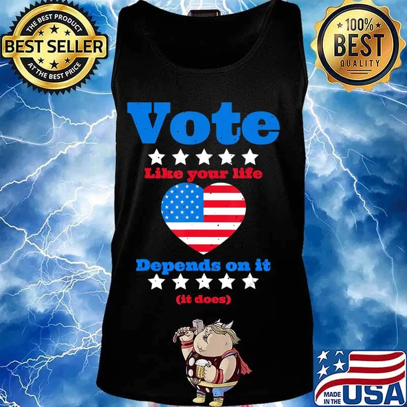 Vote Like Your Life Depends On It T-Shirt Tank top
