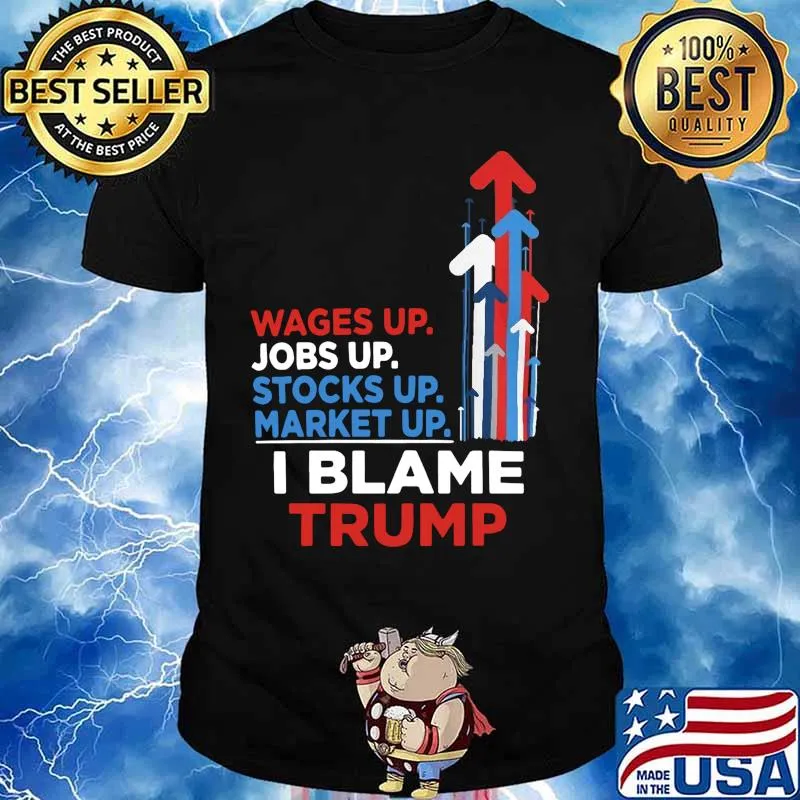 Wages jobs up stocks up market up i blame trump shirt