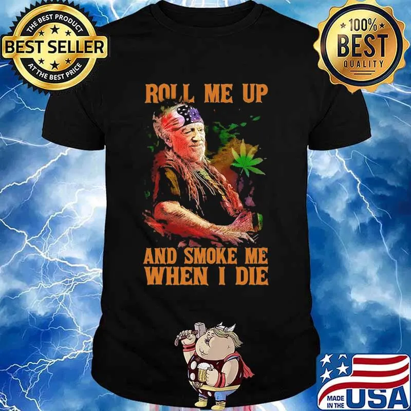 Weed roll me up and smoke me when i die willie nelson shirt