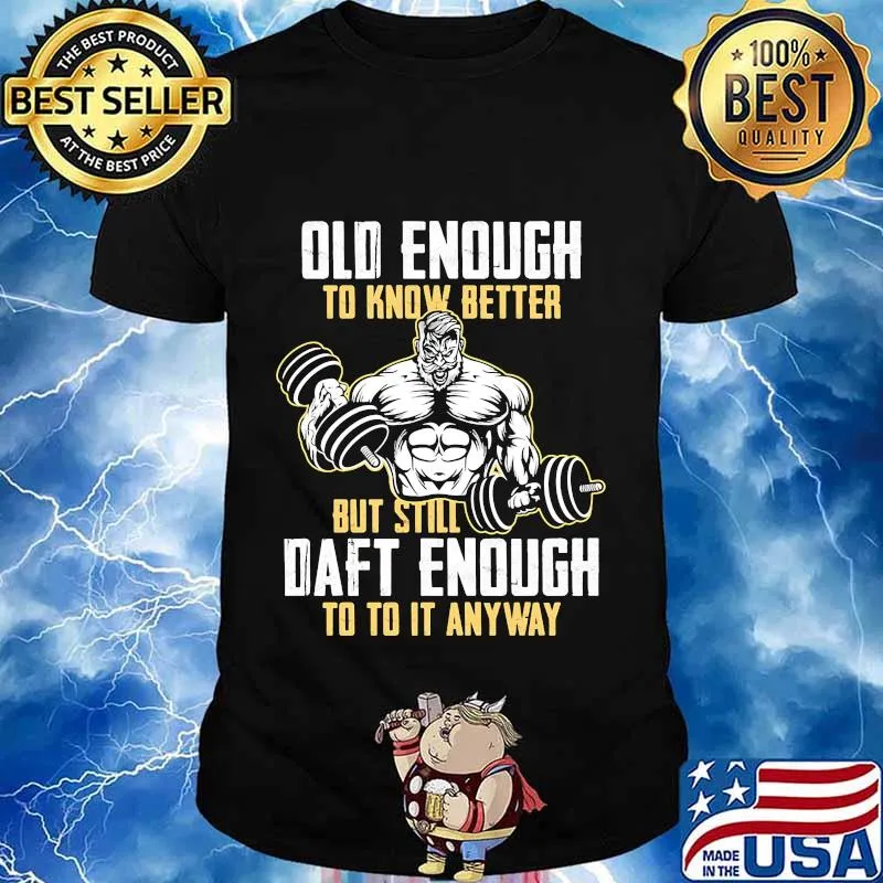 Weightlifting Old enough to know better but still daft enough to to it anyway shirt