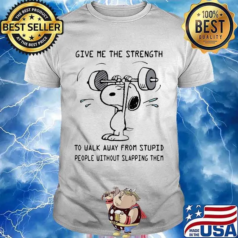 Weightlifting snoopy give me the strength to walk away from stupid people without slapping them shirt
