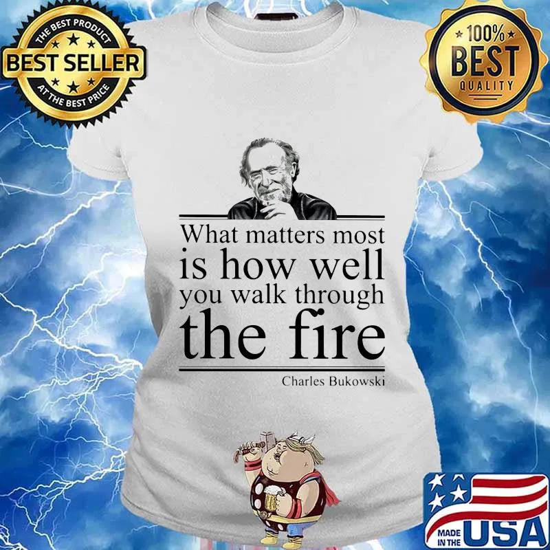 What matters most is how well you walk through the firee Charles Bukowski s Ladies tee