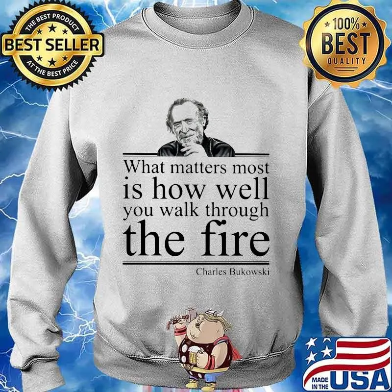 What matters most is how well you walk through the firee Charles Bukowski s Sweater