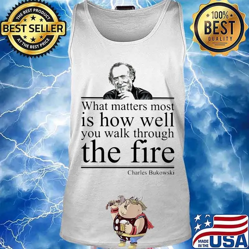 What matters most is how well you walk through the firee Charles Bukowski s Tank top