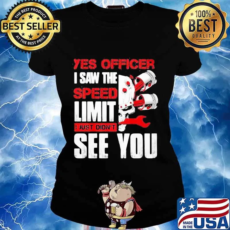 YES OFFICER I SAW THE SPEED LIMIT I JUST DIDN'T SEE YOU MECHANIC SHIRT Ladies tee