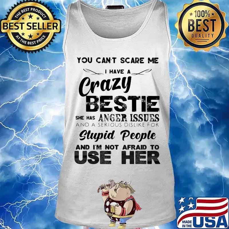 You can't scare me i have a cary bestie she has a anger issues and a serious dislike for stupid people and i'm not afraid to use her s Tank top