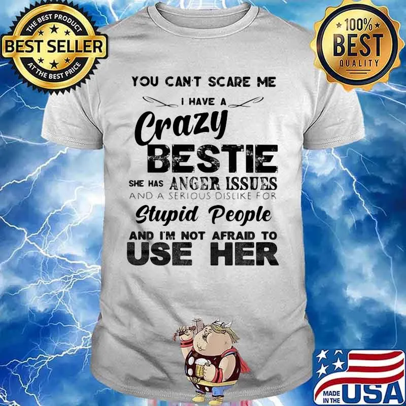 You can't scare me i have a cary bestie she has a anger issues and a serious dislike for stupid people and i'm not afraid to use her shirt