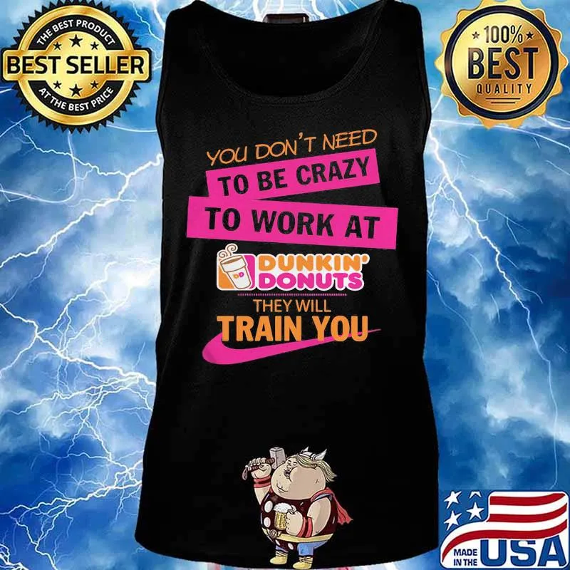 You don't need to be crazy to work at dukin'donus they train you s Tank top