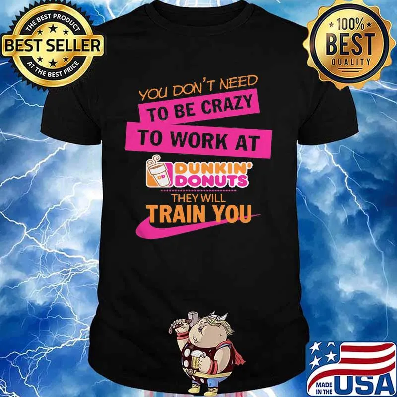 You don't need to be crazy to work at dukin'donus they train you shirt