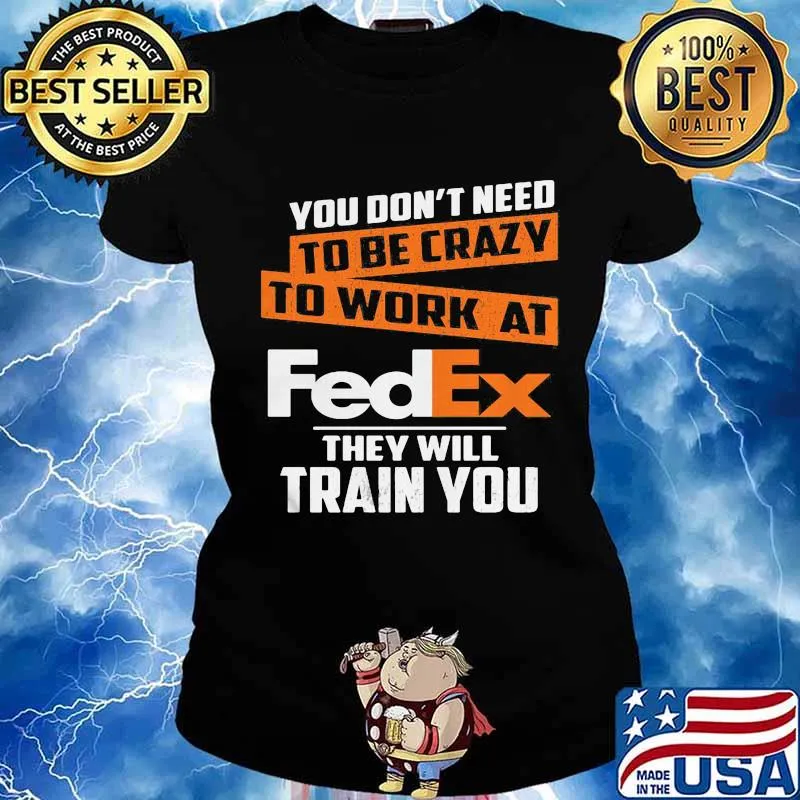 You don't need to be crazy to work at fedex they train you s Ladies tee