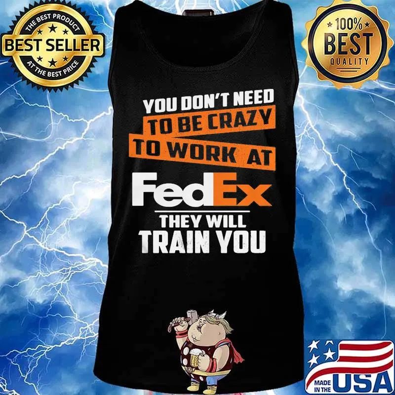 You don't need to be crazy to work at fedex they train you s Tank top