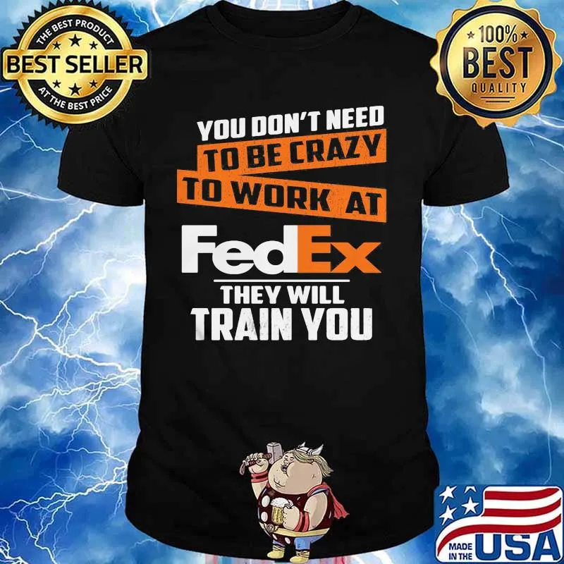 You don't need to be crazy to work at fedex they train you shirt