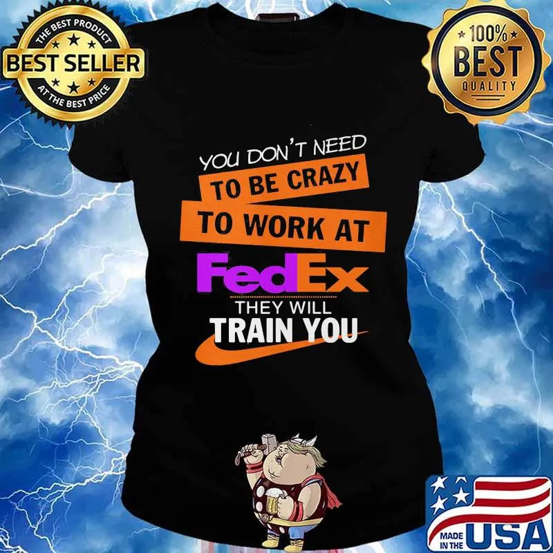 You don't need to be crazy to work at fedex they will train you s Ladies tee