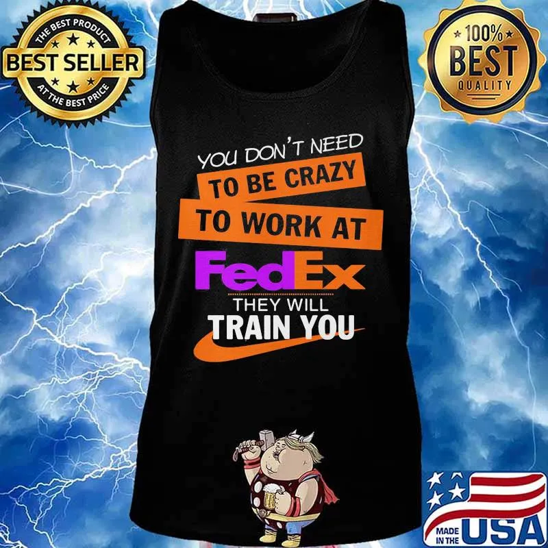 You don't need to be crazy to work at fedex they will train you s Tank top