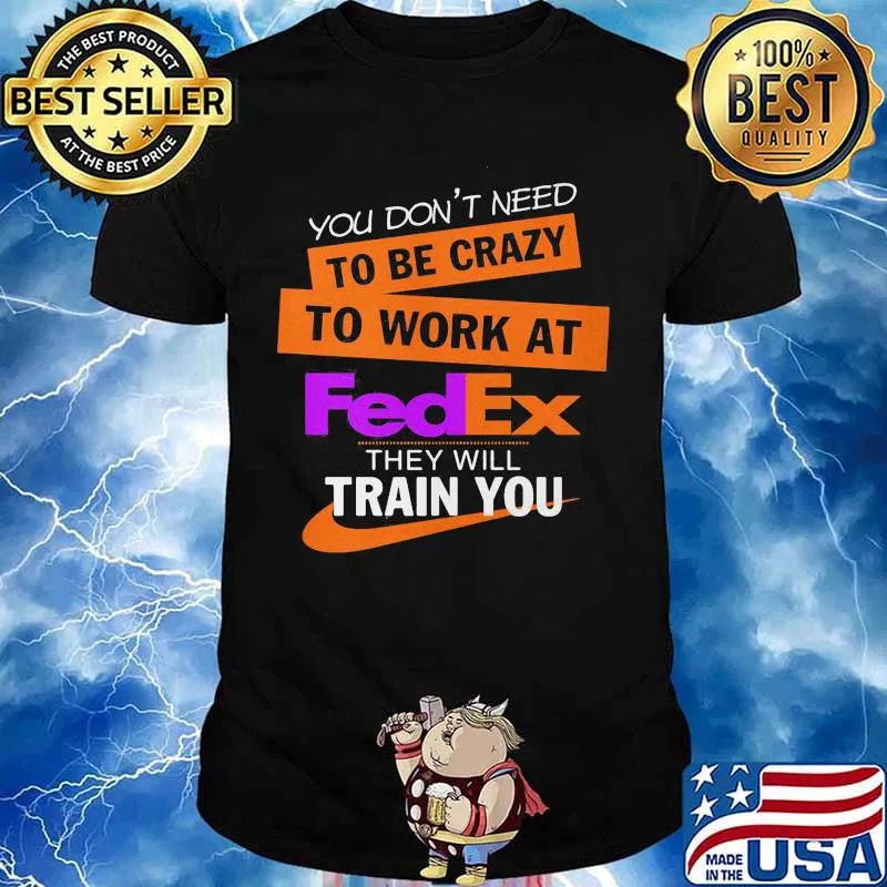 You don't need to be crazy to work at fedex they will train you shirt