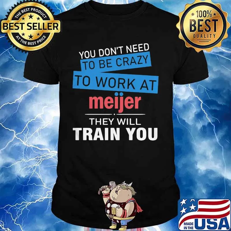 You don't need to be crazy to work at meijer in they will train you shirt