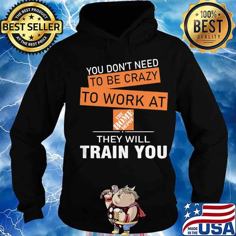 You don't need to be crazy to work at the home depot they will train you s Hoodie