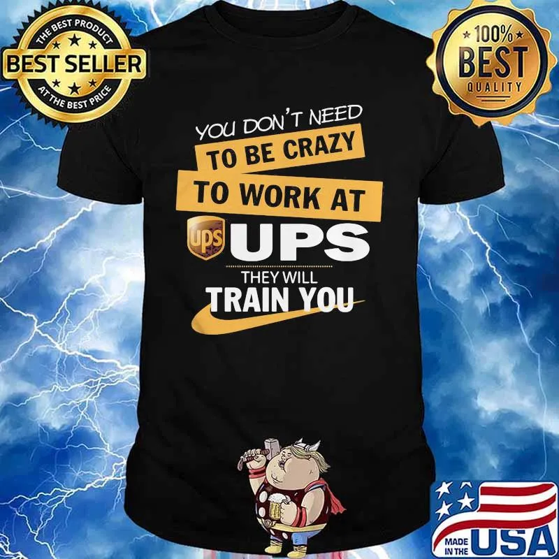 You don't need to be crazy to work at ups they train you shirt