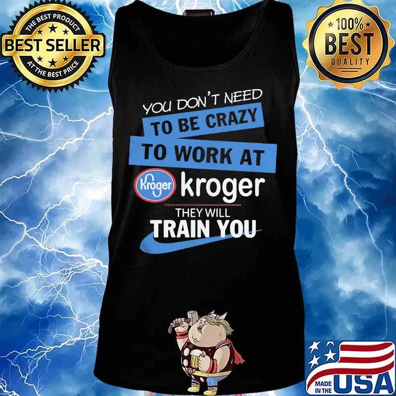 You dont need to be crazy to work at kroger they will train you s Tank top