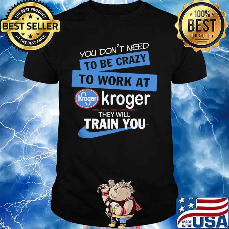 You dont need to be crazy to work at kroger they will train you shirt