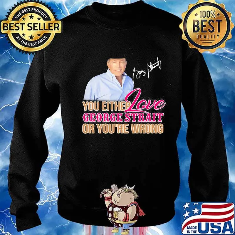 You either love george strait or you're wrong signature s Sweater