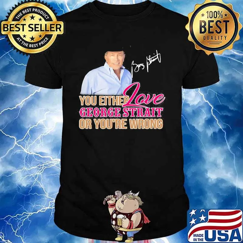 You either love george strait or you're wrong signature shirt
