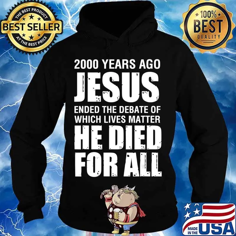 2000 Yrs Ago Jesus Ended The Debate of Which Lives Matter T-Shirt Hoodie