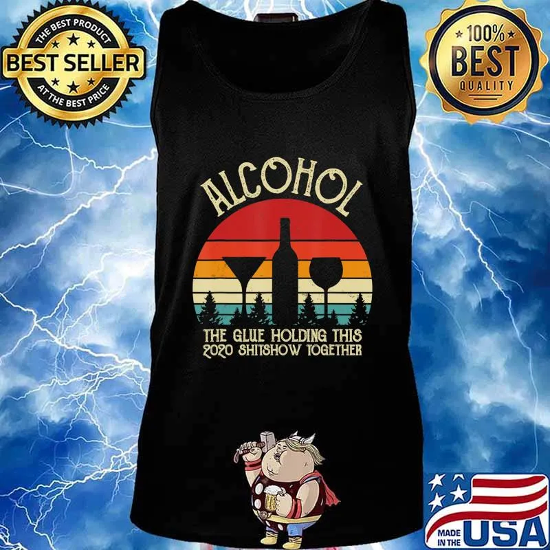 Alcohol - Glue That Holding This 2020 Shitshow Together Gift T-Shirt Tank top