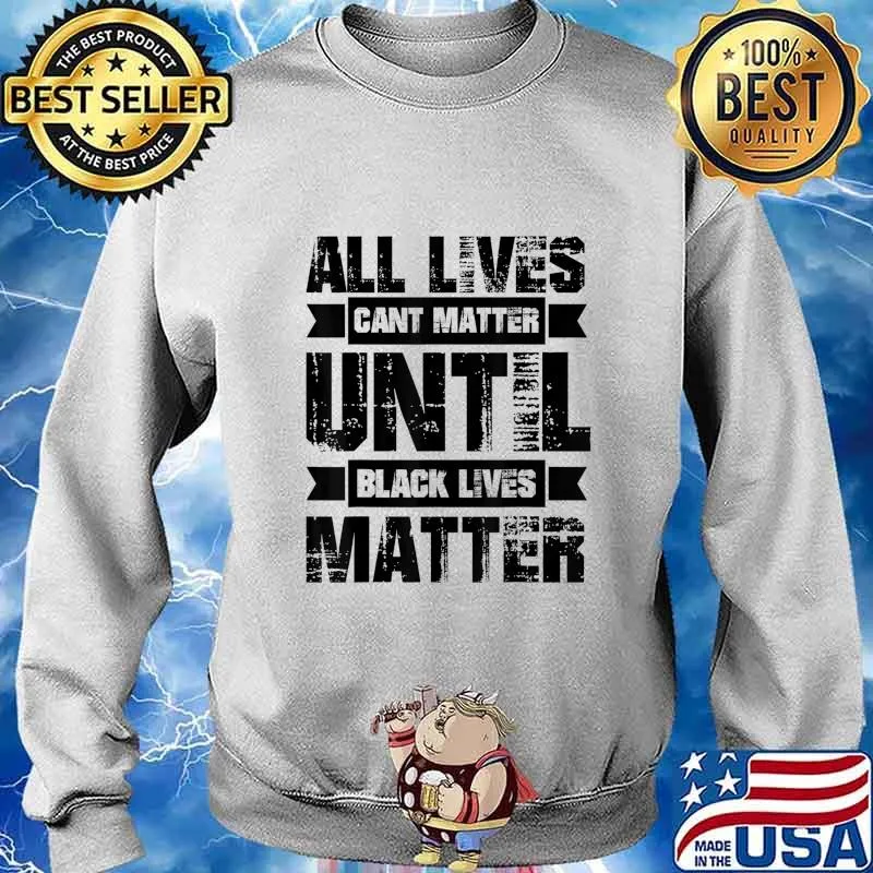 ALL LIVES CAN'T MATTER UNTIL Black Lives Matter BLM T-Shirt Sweater
