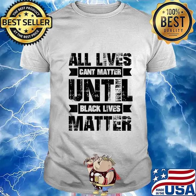 ALL LIVES CAN'T MATTER UNTIL Black Lives Matter BLM T-Shirt