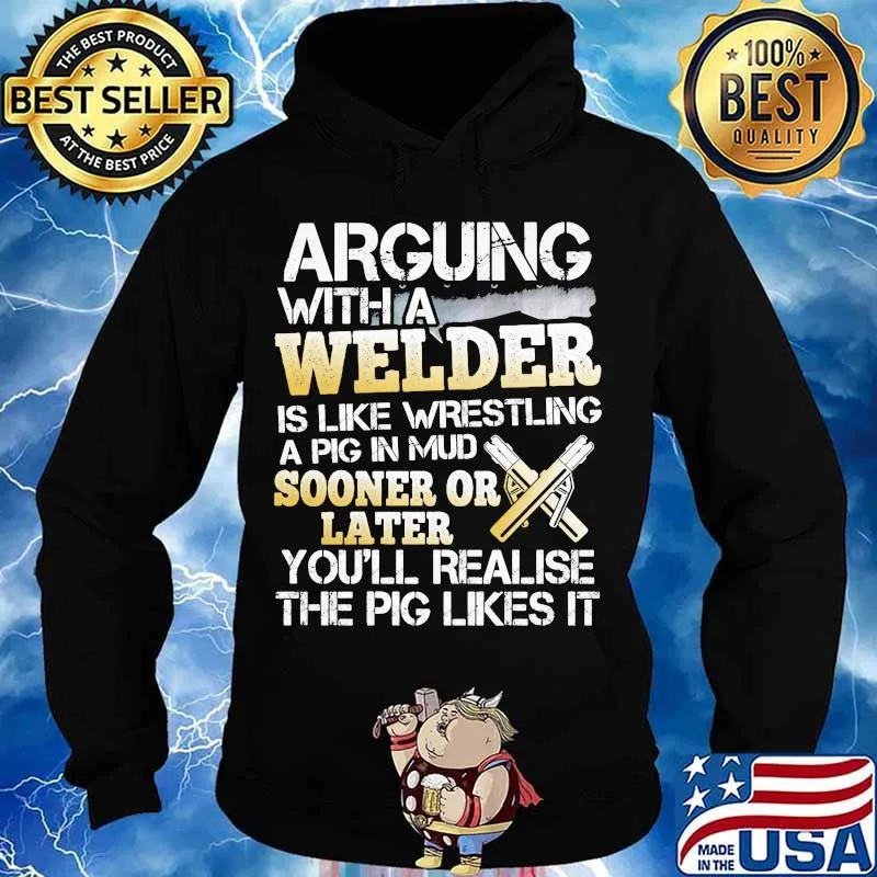 Arguing with a welder is like wrestling a pig in mud sooner or later you'll realise the pig likes it s Hoodie