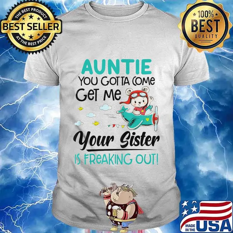 Auntie you gotta come get me your sister is freaking out 2020 shirt