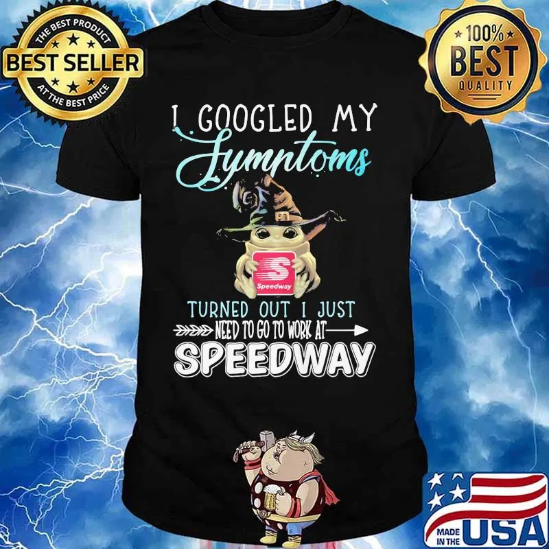 Baby yoda witch i googled my symptoms turned out i just need to go to work at speedway shirt