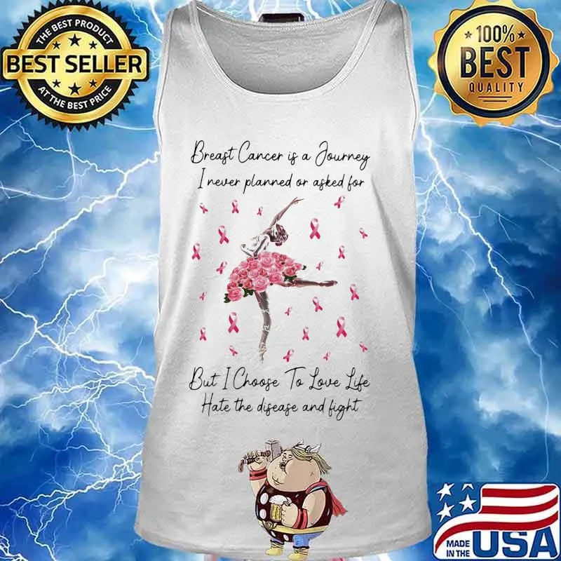 Ballet breast cancer is a journey I never planned of asked for but I choose to love life hate the disease and fight s Tank top