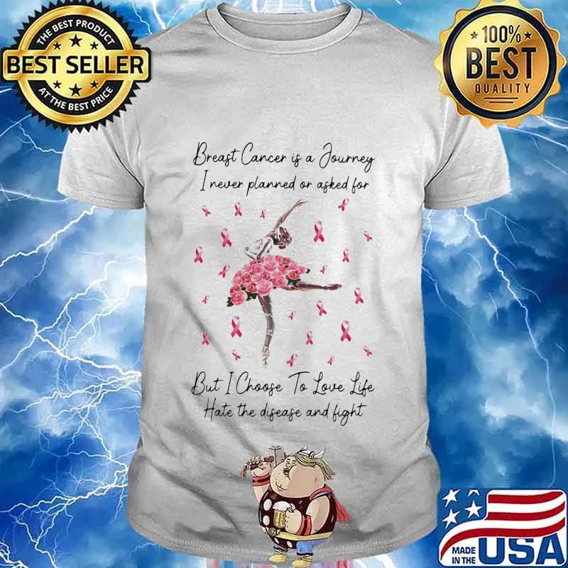Ballet breast cancer is a journey I never planned of asked for but I choose to love life hate the disease and fight shirt
