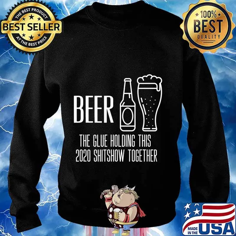 Beer - Glue That Holds This 2020 Shitshow Together T-Shirt Sweater
