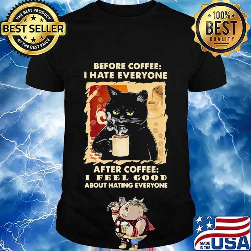 Before coffee I hate everybody after coffee I feel good about hating everyone shirt