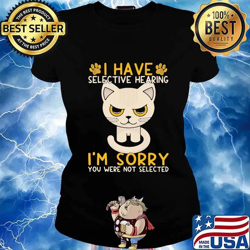 Cat I have selective hearing I'm sorry you were not selected s Ladies tee
